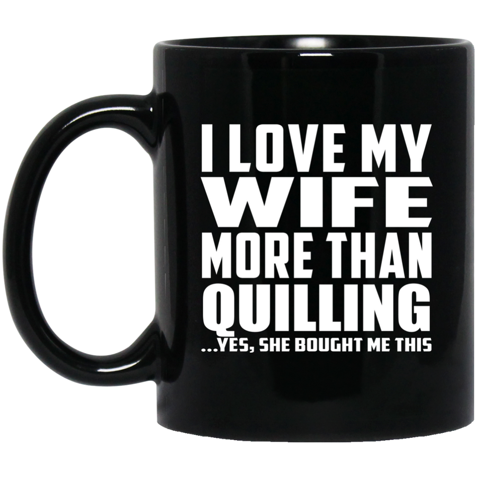 I Love My Wife More Than Quilling - 11 Oz Coffee Mug Black