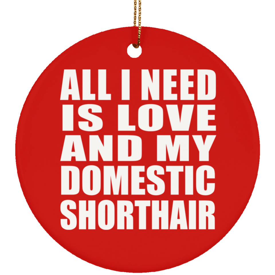 All I Need Is Love And My Domestic Shorthair - Circle Ornament