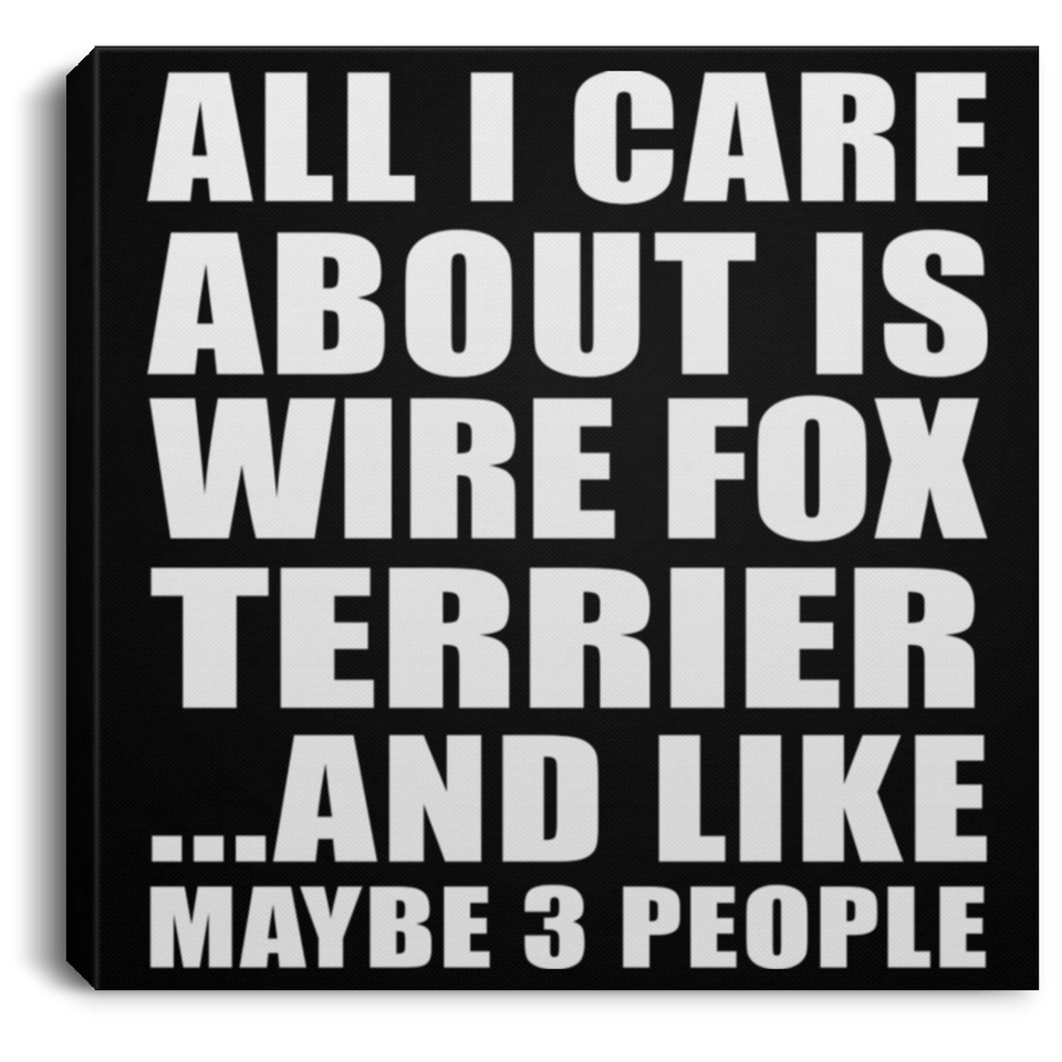 All I Care About Is Wire Fox Terrier - Canvas Square