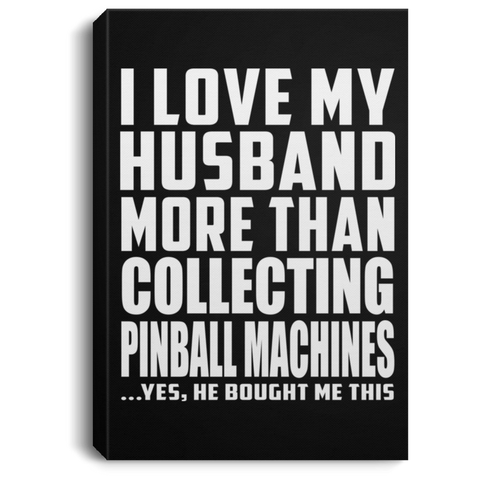 I Love My Husband More Than Collecting Pinball Machines - Canvas Portrait