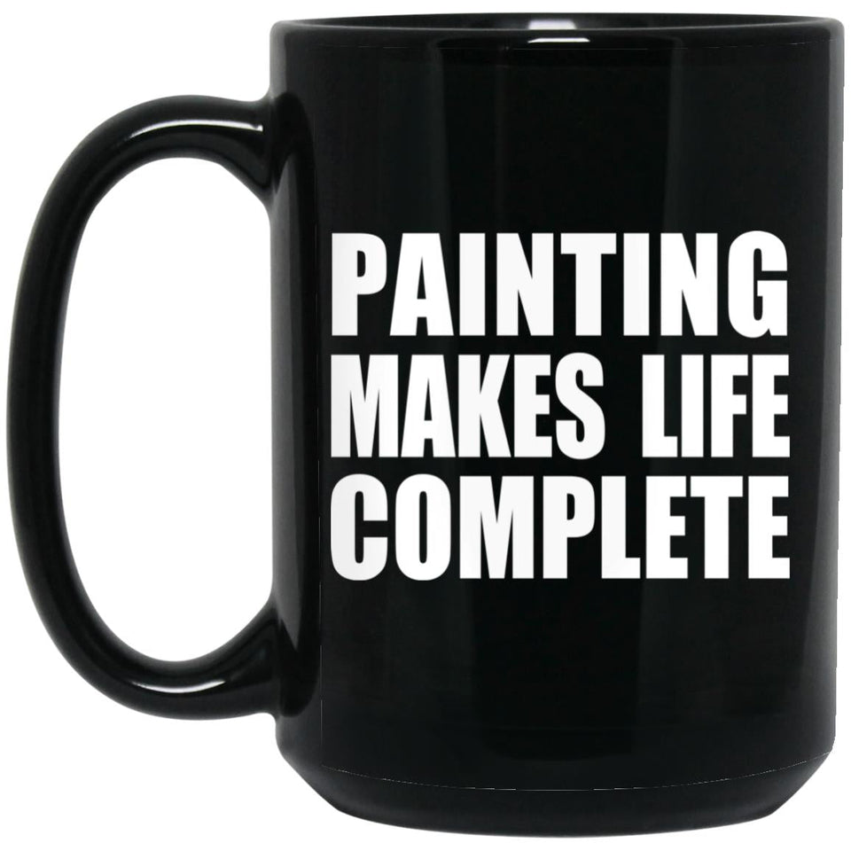 Painting Makes Life Complete - 15oz Coffee Mug Black