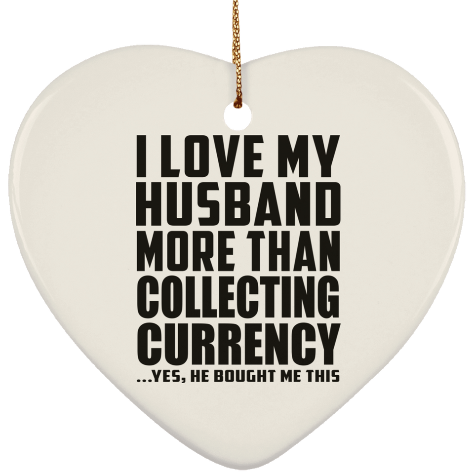 I Love My Husband More Than Collecting Currency - Heart Ornament