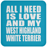 All I Need Is Love And My West Highland White Terrier - Drink Coaster