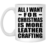 All I Want For Christmas Is More Leather Crafting - 11 Oz Coffee Mug
