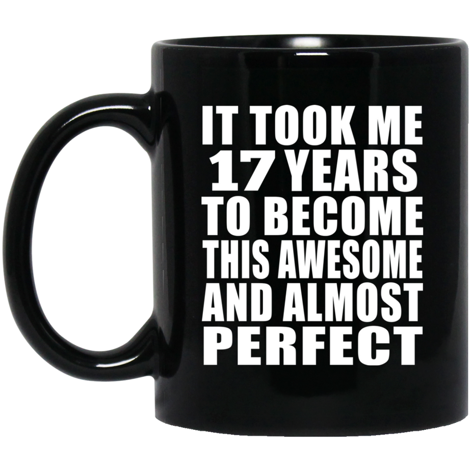 17th Birthday Took 17 Years To Become Awesome & Perfect - 11 Oz Coffee Mug Black