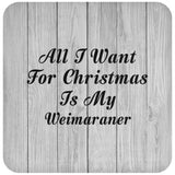 All I Want For Christmas Is My Weimaraner - Drink Coaster F