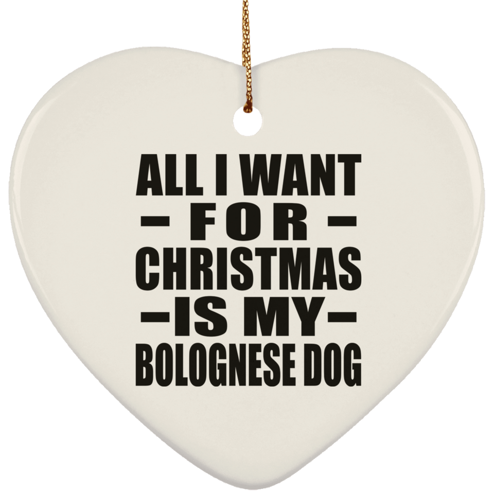 All I Want For Christmas Is My Bolognese Dog - Heart Ornament