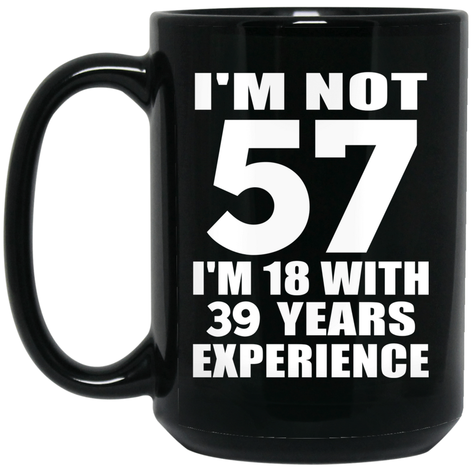 57th Birthday I'm Not 57 I'm 18 With 39 Years Experience - 15oz Coffee Mug Black