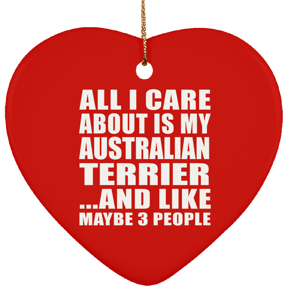 All I Care About Is My Australian Terrier - Heart Ornament