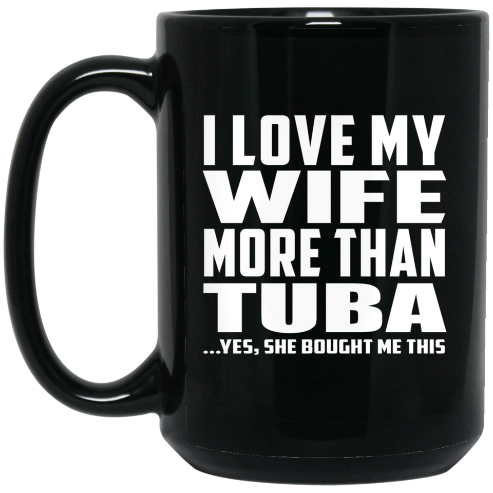 I Love My Wife More Than Tuba - 15 Oz Coffee Mug Black