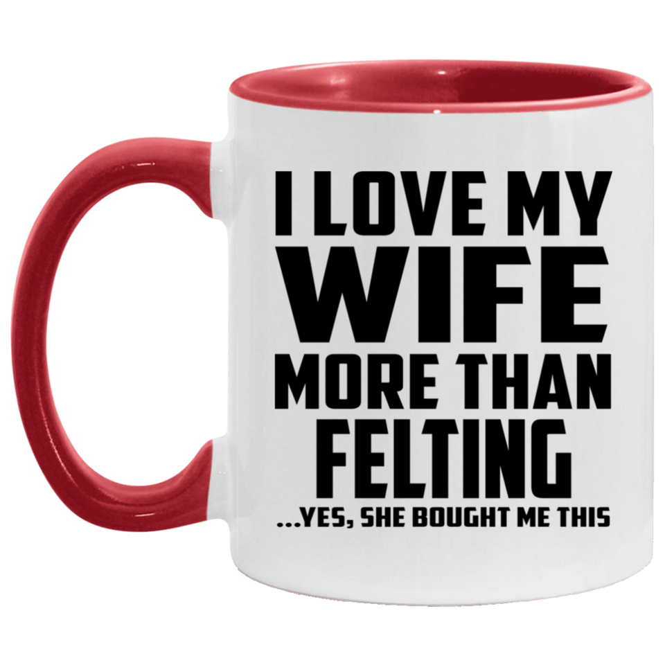I Love My Wife More Than Felting - 11oz Accent Mug Red