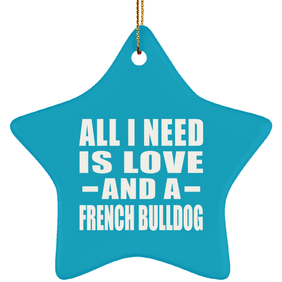 All I Need Is Love And A French Bulldog - Star Ornament