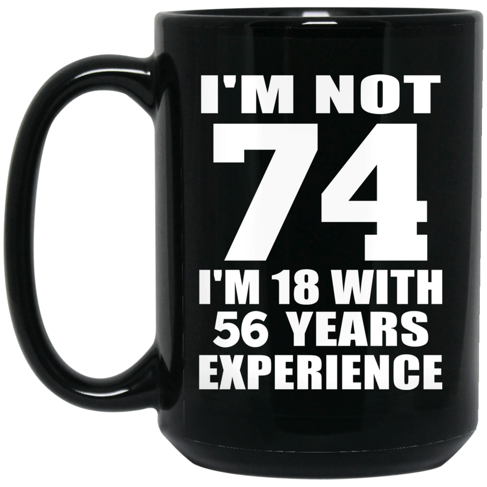 74th Birthday I'm Not 74 I'm 18 With 56 Years Experience - 15oz Coffee Mug Black
