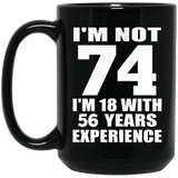 74th Birthday I'm Not 74 I'm 18 With 56 Years Experience - 15oz Coffee Mug Black