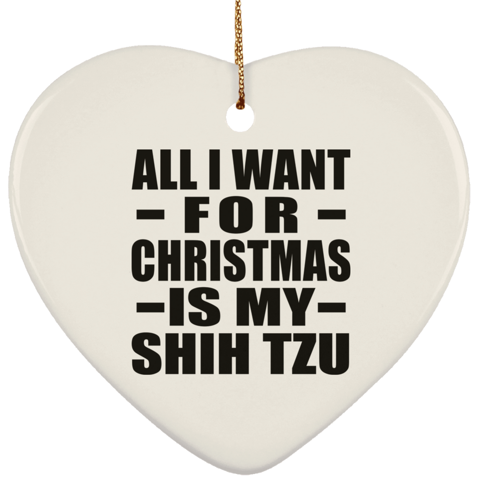 All I Want For Christmas Is My Shih Tzu - Heart Ornament