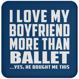 I Love My Boyfriend More Than Ballet - Drink Coaster