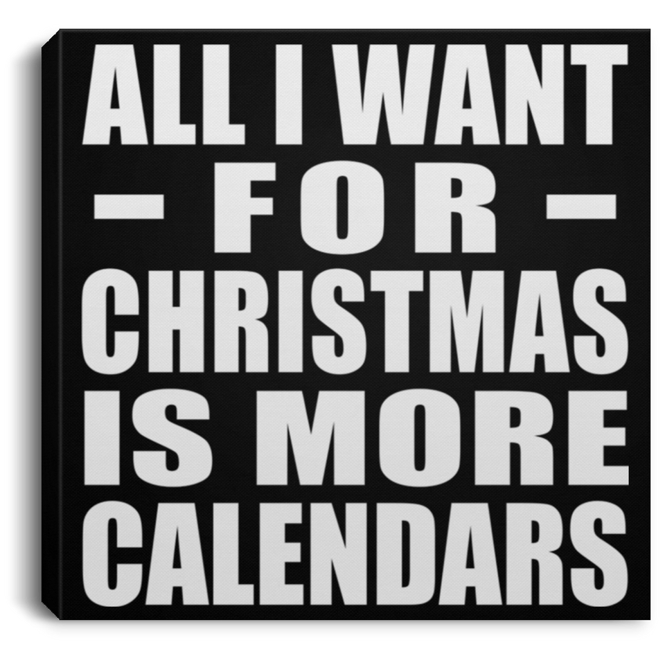All I Want For Christmas Is More Calendars - Canvas Square