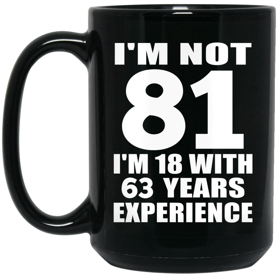 81st Birthday I'm Not 81 I'm 18 With 63 Years Experience - 15oz Coffee Mug Black