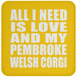 All I Need Is Love And My Pembroke Welsh Corgi - Drink Coaster