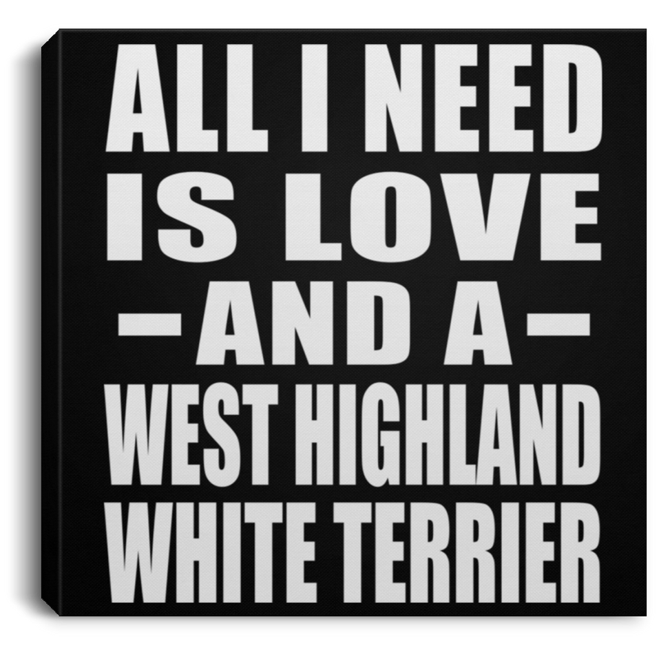 All I Need Is Love And A West Highland White Terrier - Canvas Square