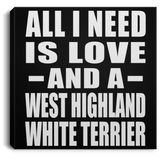All I Need Is Love And A West Highland White Terrier - Canvas Square