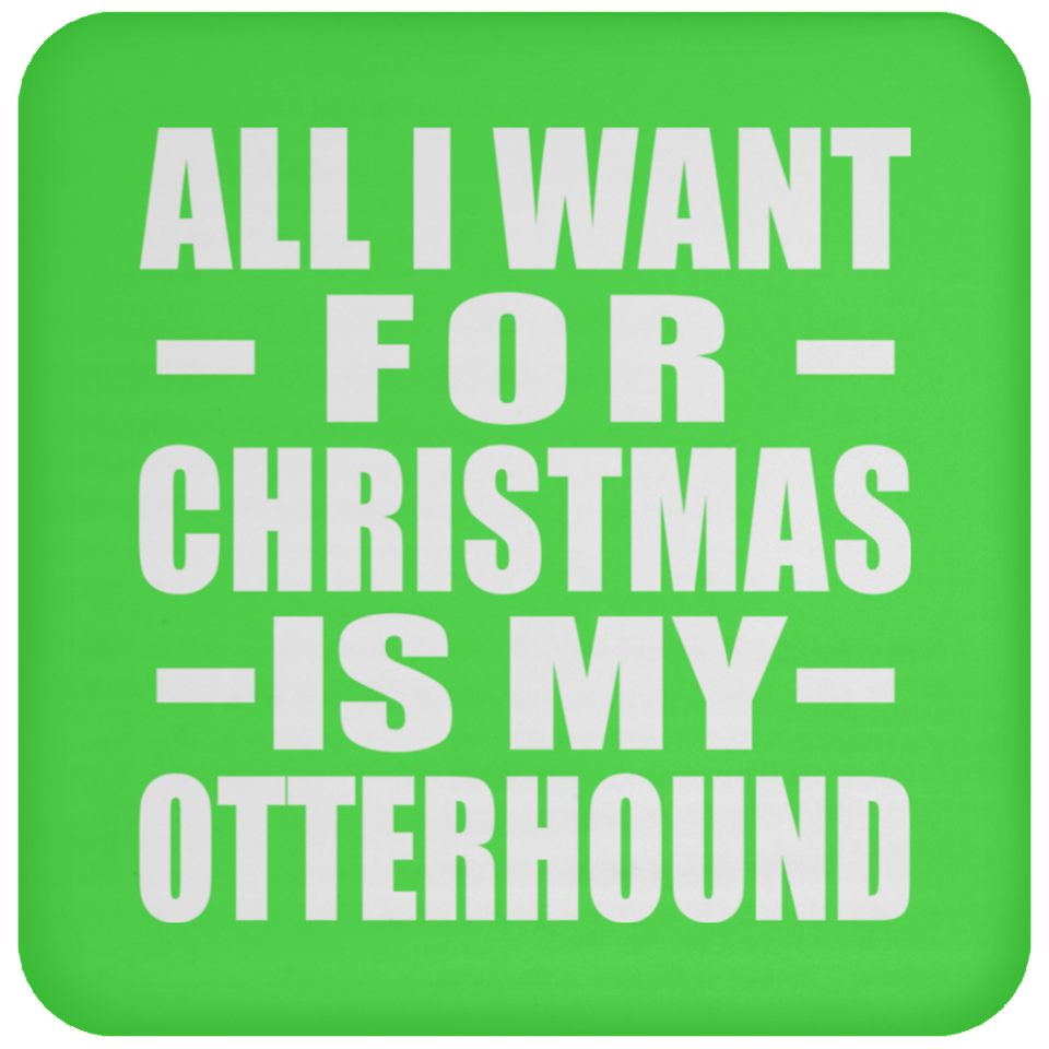 All I Want For Christmas Is My Otterhound - Coaster