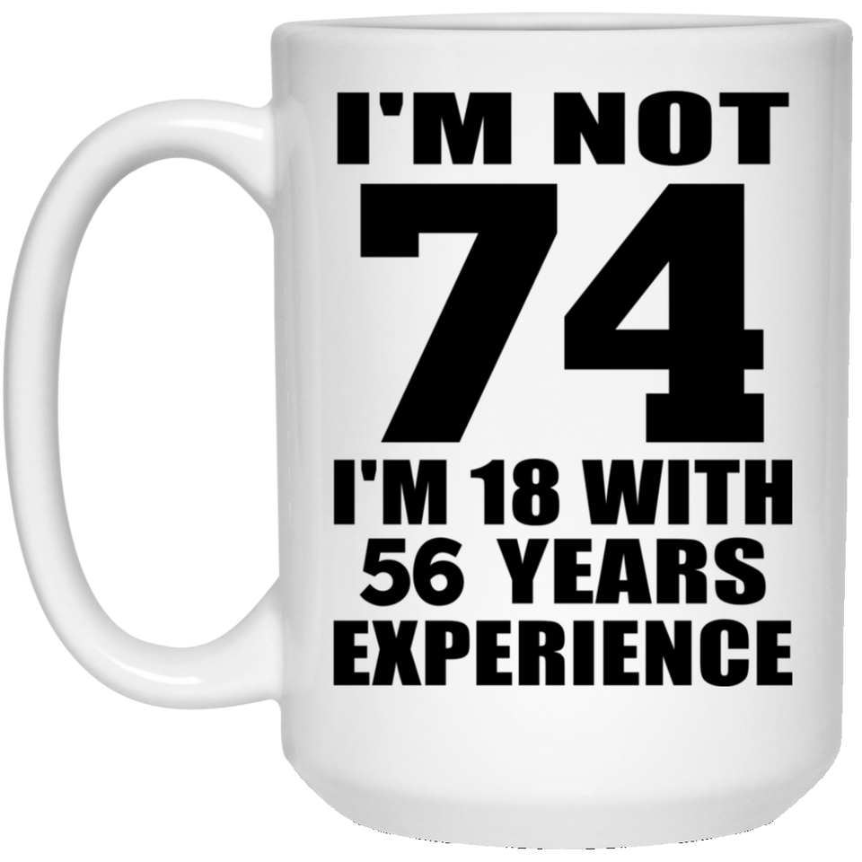 74th Birthday I'm Not 74 I'm 18 With 56 Years Experience - 15oz Coffee Mug