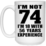74th Birthday I'm Not 74 I'm 18 With 56 Years Experience - 15oz Coffee Mug