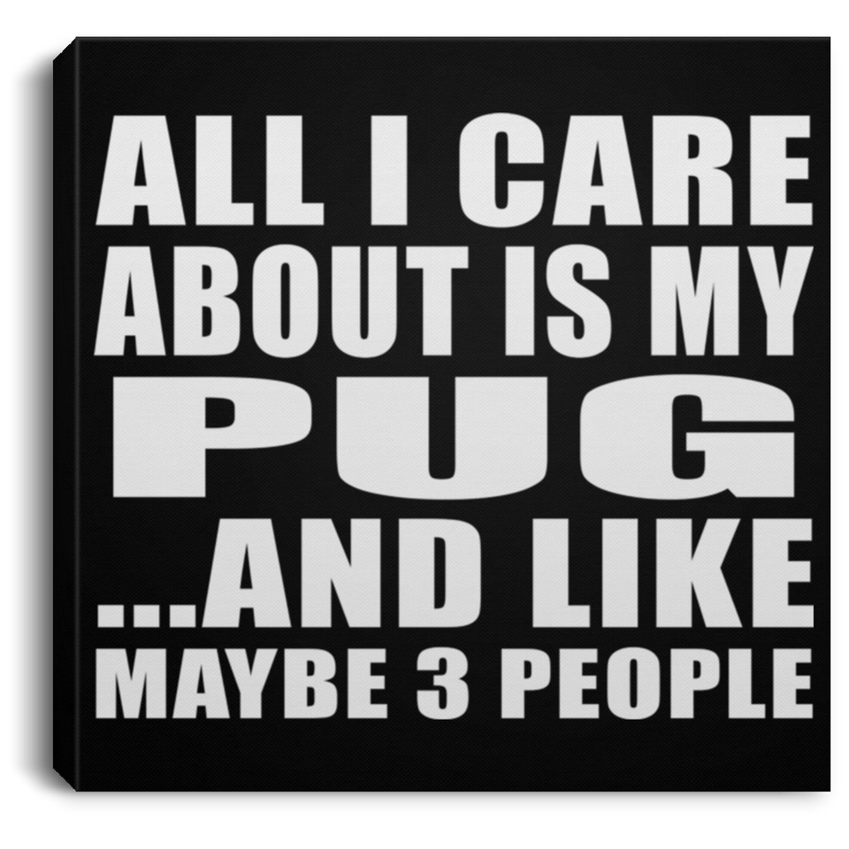 All I Care About Is My Pug - Canvas Square