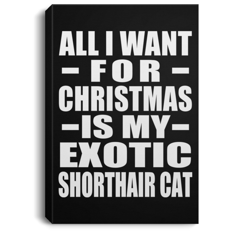 All I Want For Christmas Is My Exotic Shorthair Cat - Canvas Portrait