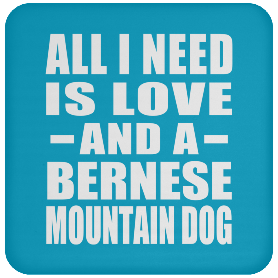 All I Need Is Love And A Bernese Mountain Dog - Drink Coaster