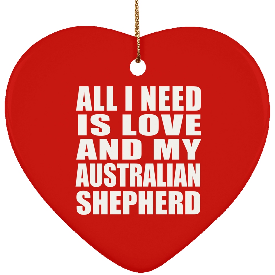 All I Need Is Love And My Australian Shepherd - Heart Ornament