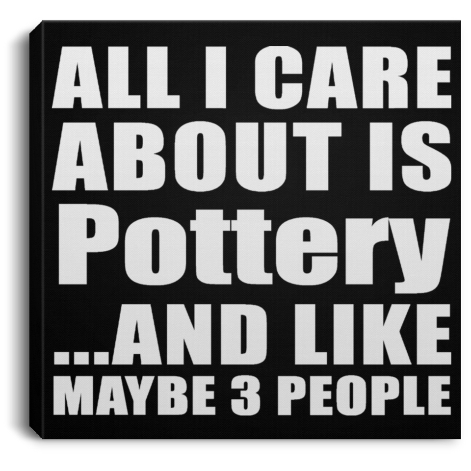 All I Care About Is Pottery - Canvas Square