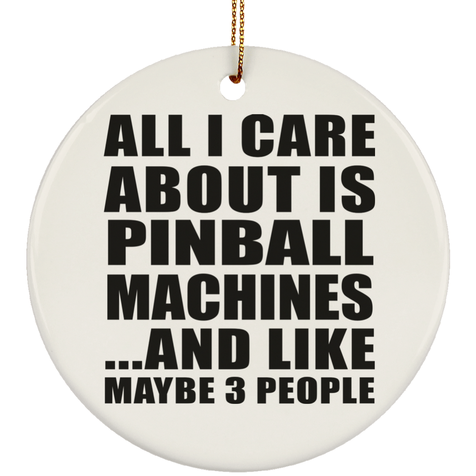 All I Care About Is Pinball Machines - Circle Ornament