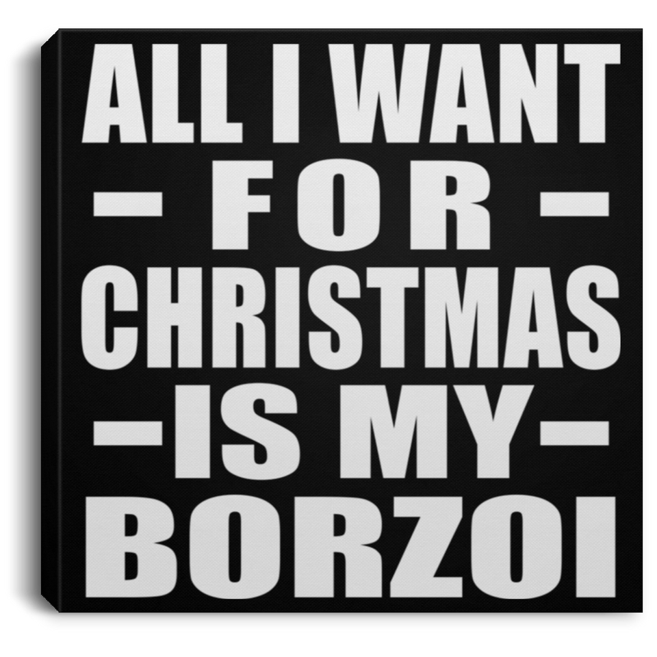 All I Want For Christmas Is My Borzoi - Canvas Square