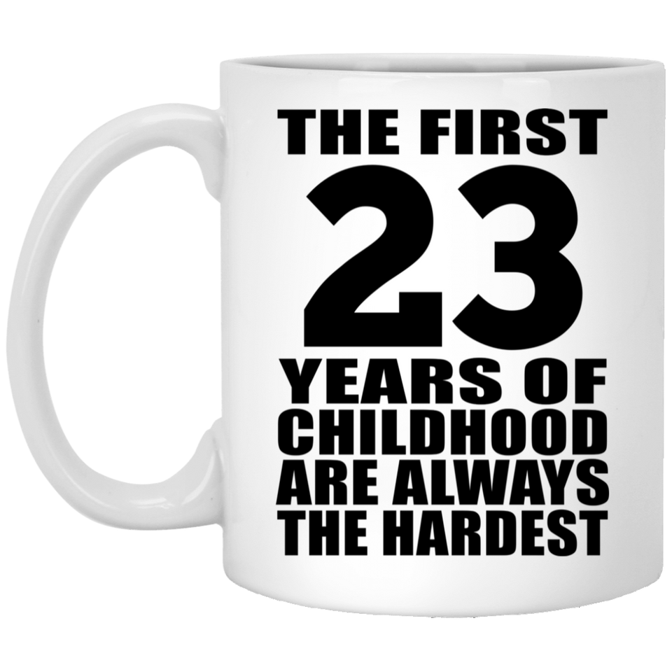 23rd Birthday First 23 Years of Childhood Are The Hardest - 11oz Coffee Mug