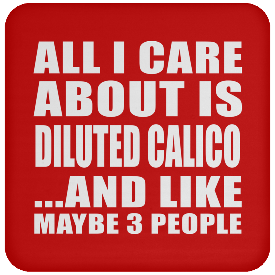 All I Care About Is Diluted Calico - Drink Coaster