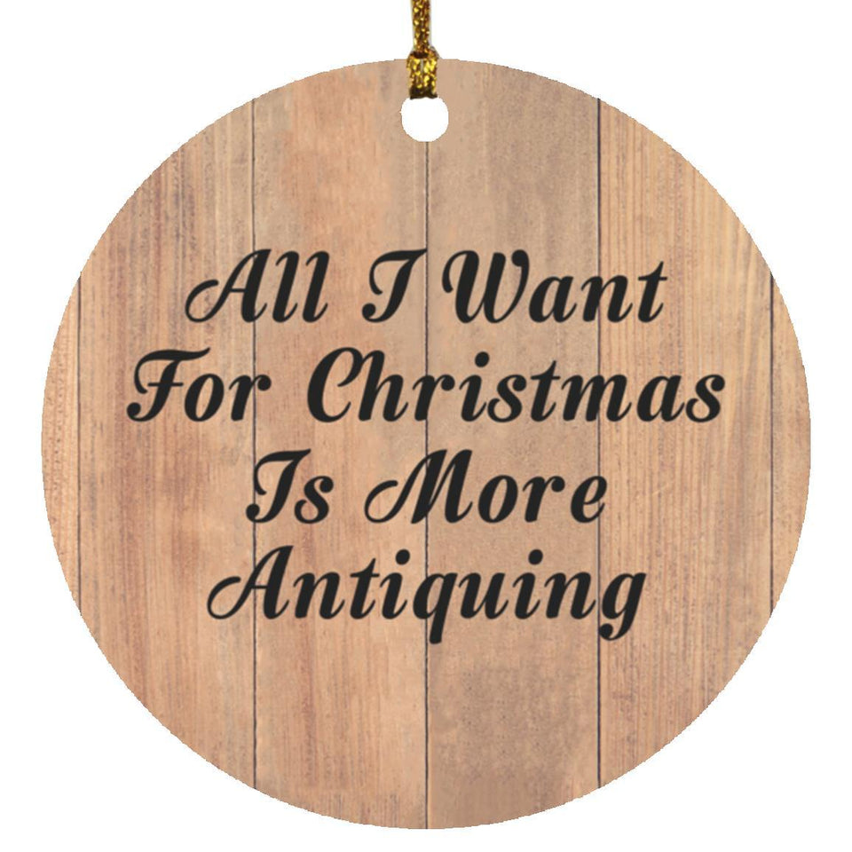 All I Want For Christmas Is More Antiquing - Circle Ornament C