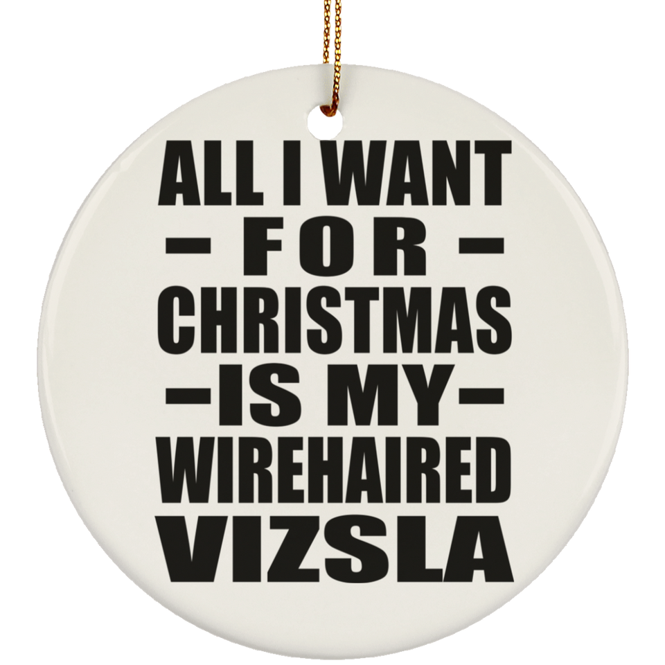 All I Want For Christmas Is My Wirehaired Vizsla - Circle Ornament