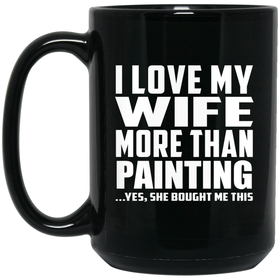 I Love My Wife More Than Painting - 15 Oz Coffee Mug Black