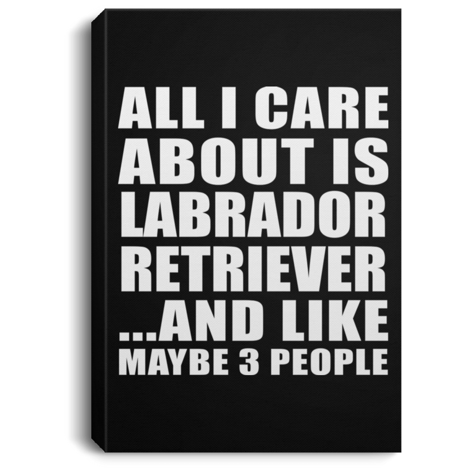 All I Care About Is Labrador Retriever - Canvas Portrait