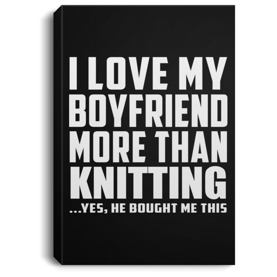 I Love My Boyfriend More Than Knitting - Canvas Portrait