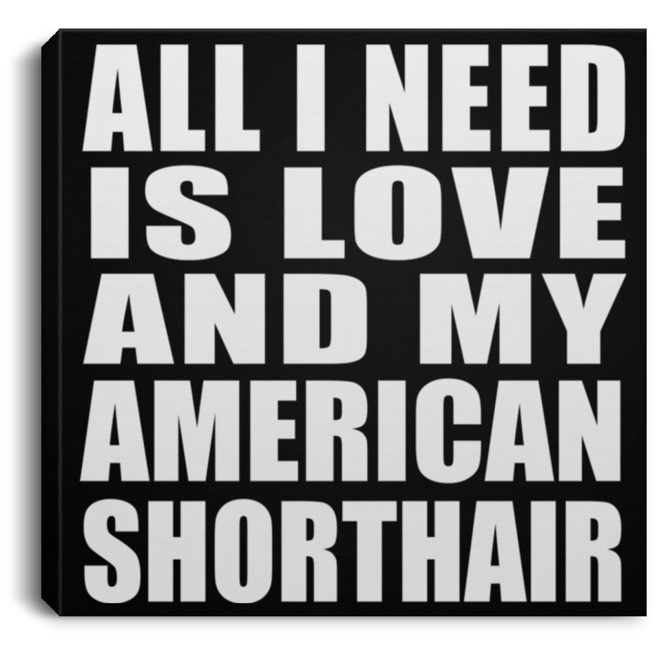 All I Need Is Love And My American Shorthair - Canvas Square
