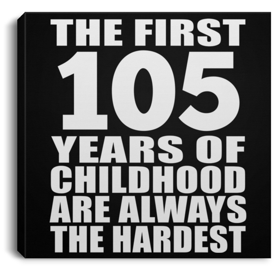 105th Birthday First 105 Years of Childhood Are The Hardest - Canvas Square