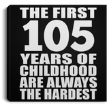 105th Birthday First 105 Years of Childhood Are The Hardest - Canvas Square