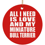 All I Need Is Love And My Miniature Bull Terrier - Circle Ornament