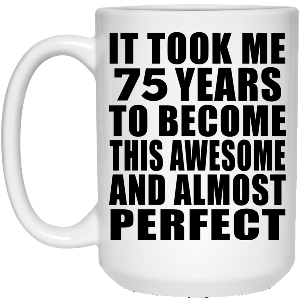75th Birthday Took 75 Years To Become Awesome & Perfect - 15 Oz Coffee Mug