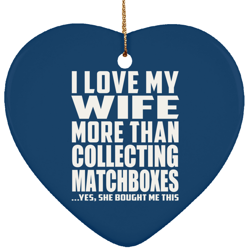 I Love My Wife More Than Collecting Matchboxes - Heart Ornament