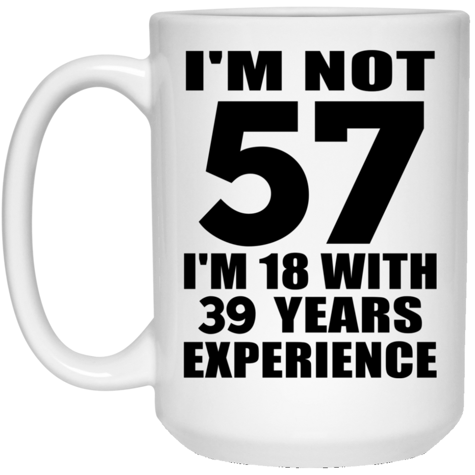 57th Birthday I'm Not 57 I'm 18 With 39 Years Experience - 15oz Coffee Mug