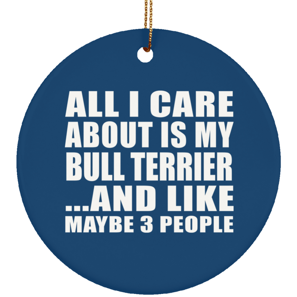 All I Care About Is My Bull Terrier - Circle Ornament